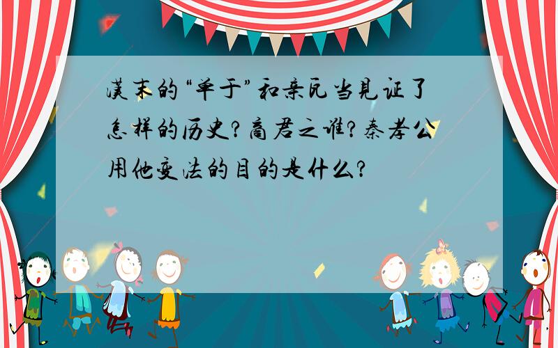 汉末的“单于”和亲瓦当见证了怎样的历史?商君之谁?秦孝公用他变法的目的是什么?