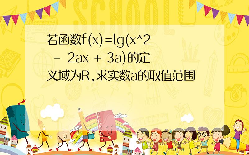 若函数f(x)=lg(x^2 - 2ax + 3a)的定义域为R,求实数a的取值范围