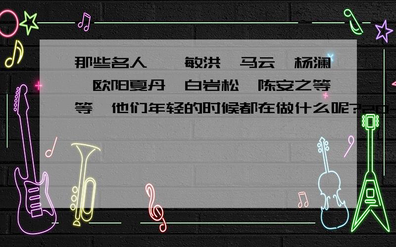 那些名人,俞敏洪、马云、杨澜、欧阳夏丹、白岩松、陈安之等等,他们年轻的时候都在做什么呢?20-25岁这五