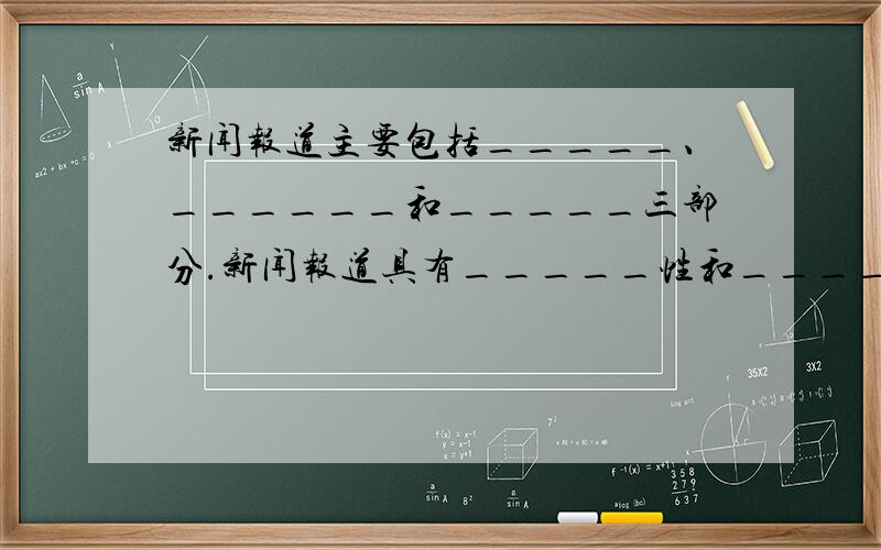 新闻报道主要包括_____、______和_____三部分.新闻报道具有_____性和_____性.