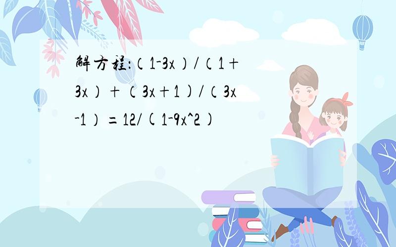 解方程：（1-3x）/（1+3x）+（3x+1)/（3x-1）=12/(1-9x^2)