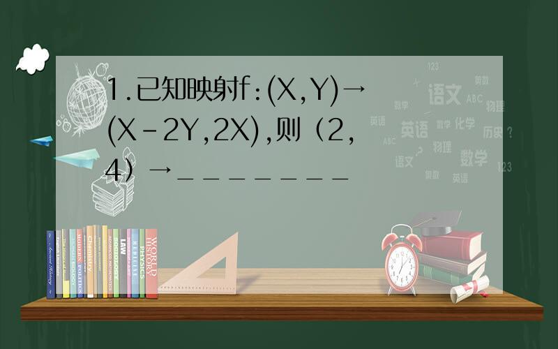 1.已知映射f:(X,Y)→(X-2Y,2X),则（2,4）→_______