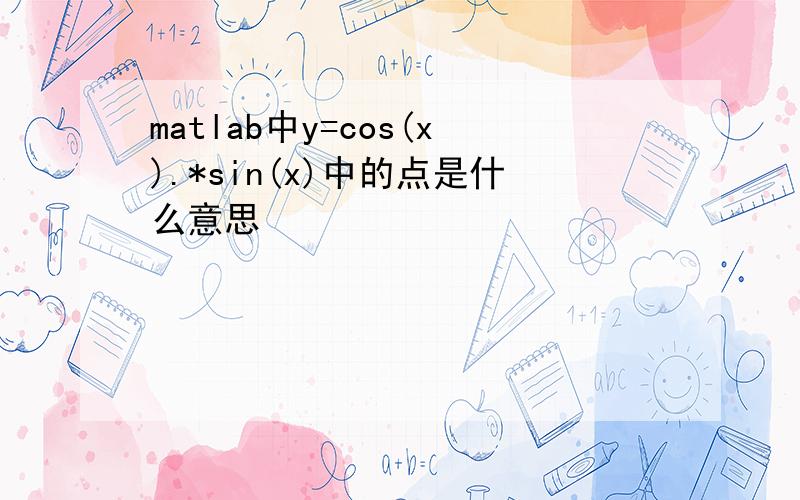 matlab中y=cos(x).*sin(x)中的点是什么意思