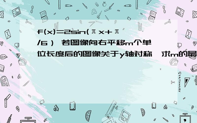 f(x)=2sin(πx+π/6） 若图像向右平移m个单位长度后的图像关于y轴对称,求m的最小正 值