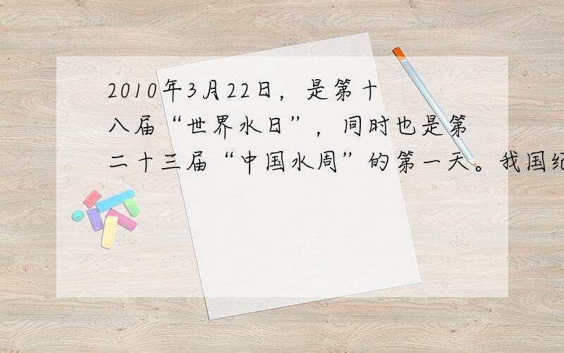 2010年3月22日，是第十八届“世界水日”，同时也是第二十三届“中国水周”的第一天。我国纪念“世界水日”和开展“中国水