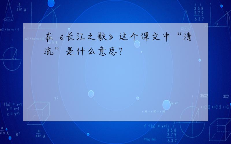 在《长江之歌》这个课文中“清流”是什么意思?