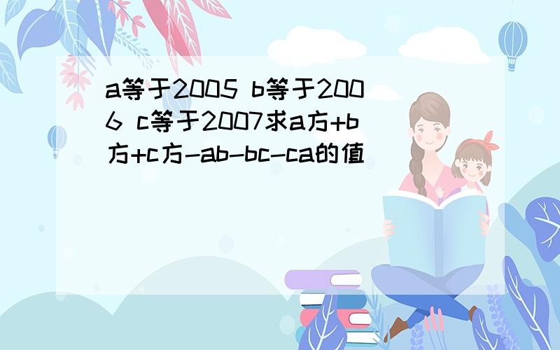 a等于2005 b等于2006 c等于2007求a方+b方+c方-ab-bc-ca的值