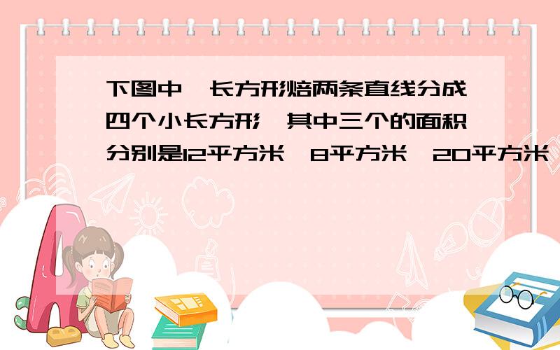 下图中,长方形焙两条直线分成四个小长方形,其中三个的面积分别是12平方米,8平方米,20平方米