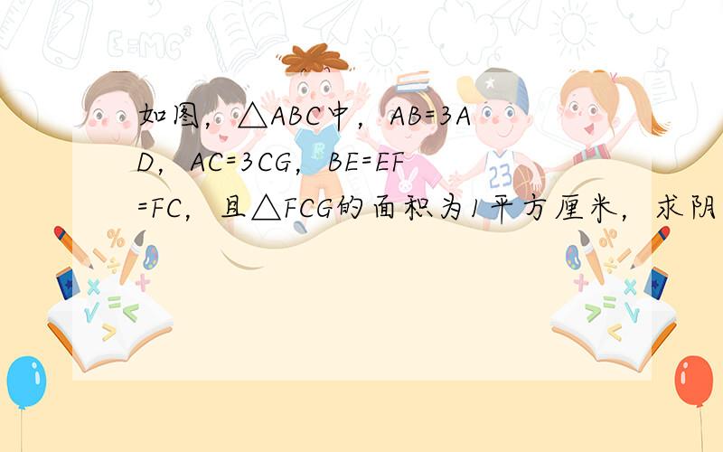 如图，△ABC中，AB=3AD，AC=3CG，BE=EF=FC，且△FCG的面积为1平方厘米，求阴影部分的面积．