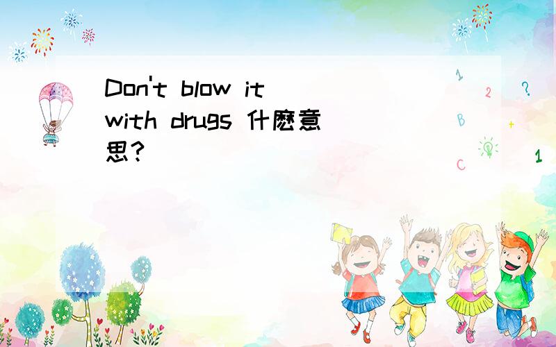 Don't blow it with drugs 什麽意思?