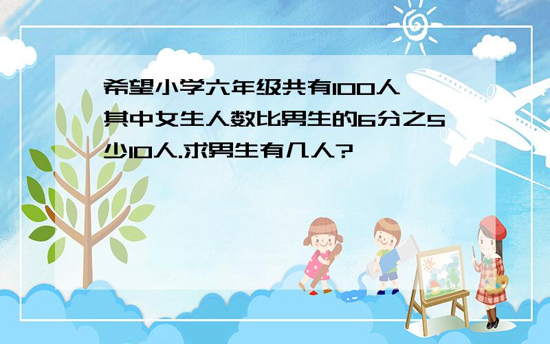 希望小学六年级共有100人,其中女生人数比男生的6分之5少10人.求男生有几人?