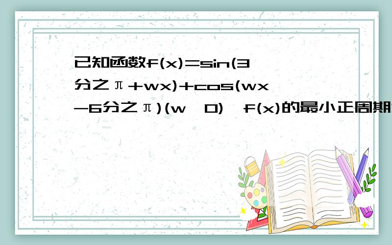 已知函数f(x)=sin(3分之π+wx)+cos(wx-6分之π)(w>0),f(x)的最小正周期为π