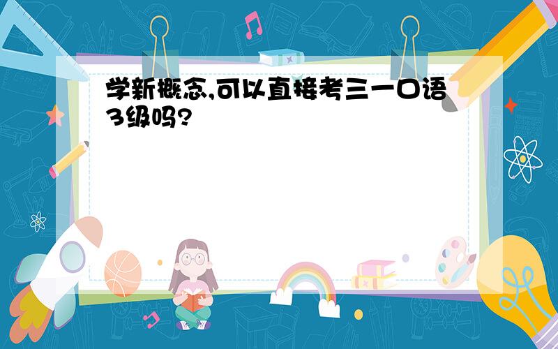 学新概念,可以直接考三一口语3级吗?