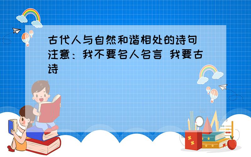 古代人与自然和谐相处的诗句 注意：我不要名人名言 我要古诗