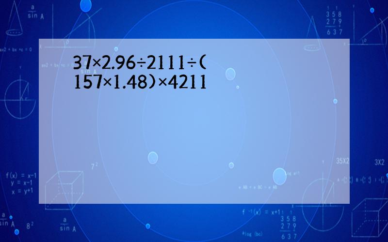 37×2.96÷2111÷(157×1.48)×4211