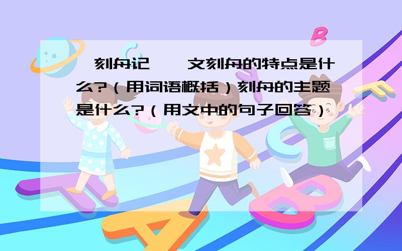 《刻舟记》一文刻舟的特点是什么?（用词语概括）刻舟的主题是什么?（用文中的句子回答）