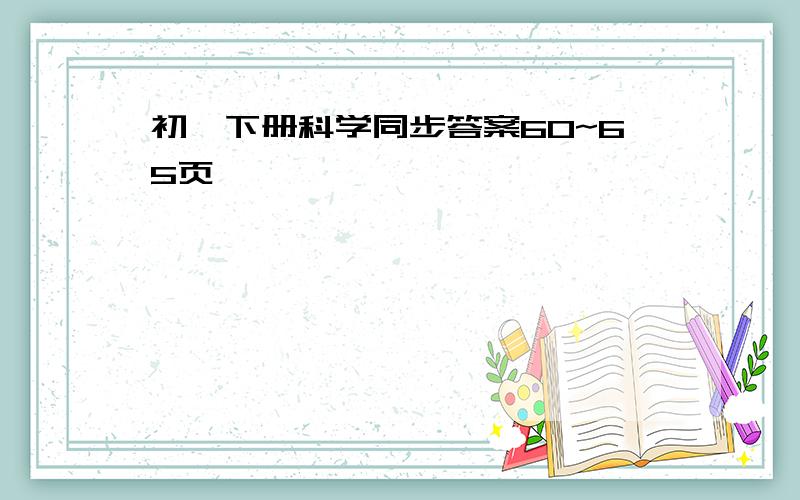 初一下册科学同步答案60~65页