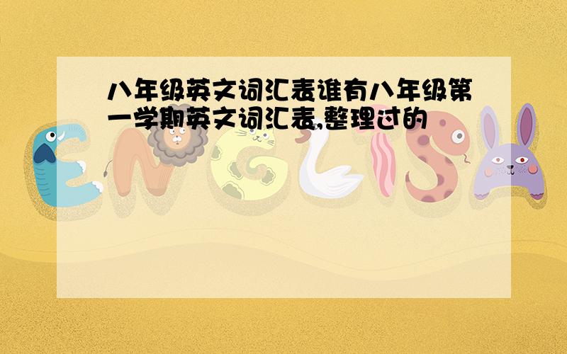 八年级英文词汇表谁有八年级第一学期英文词汇表,整理过的