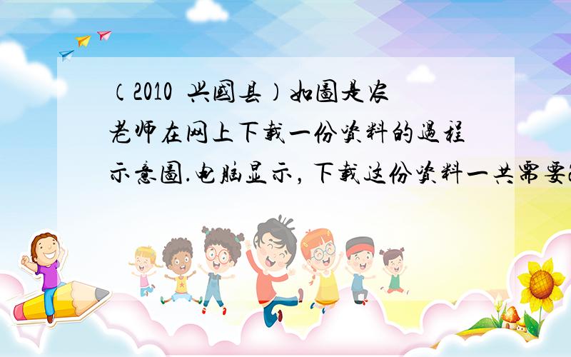 （2010•兴国县）如图是农老师在网上下载一份资料的过程示意图．电脑显示，下载这份资料一共需要25分钟，那么农老师还要等