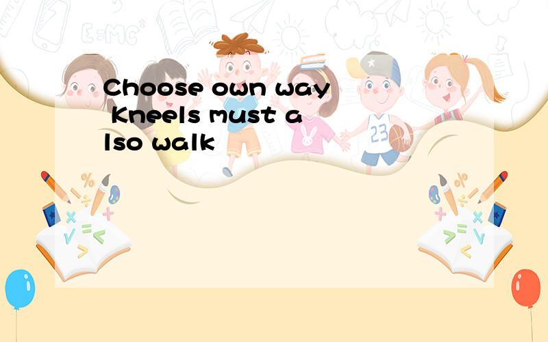 Choose own way Kneels must also walk