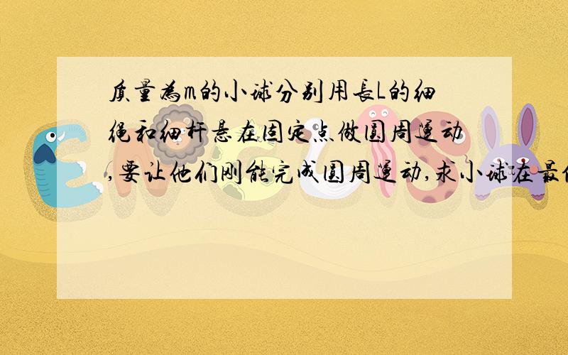 质量为m的小球分别用长L的细绳和细杆悬在固定点做圆周运动,要让他们刚能完成圆周运动,求小球在最低点时