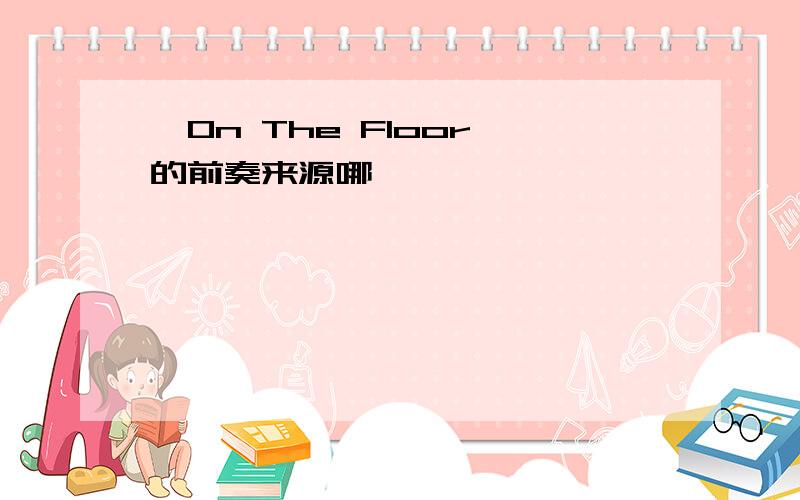 《On The Floor》的前奏来源哪