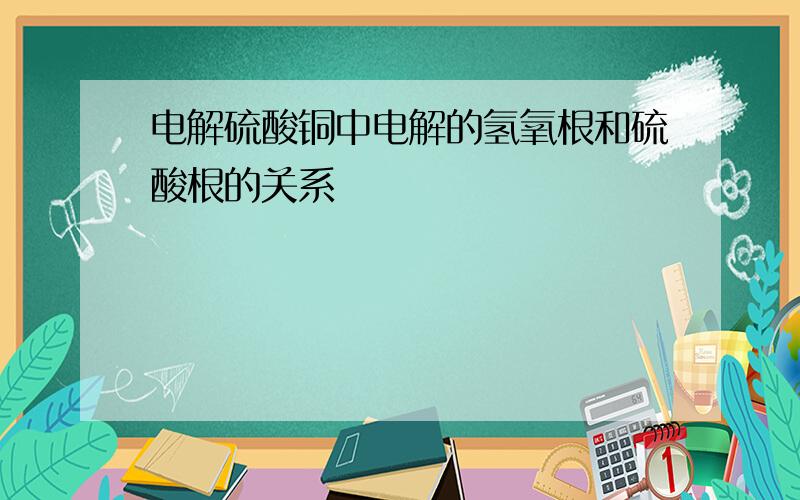 电解硫酸铜中电解的氢氧根和硫酸根的关系