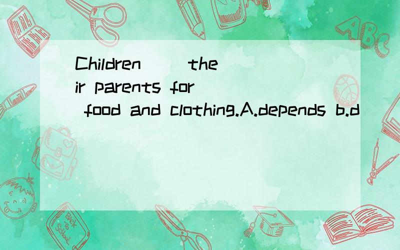 Children( )their parents for food and clothing.A.depends b.d