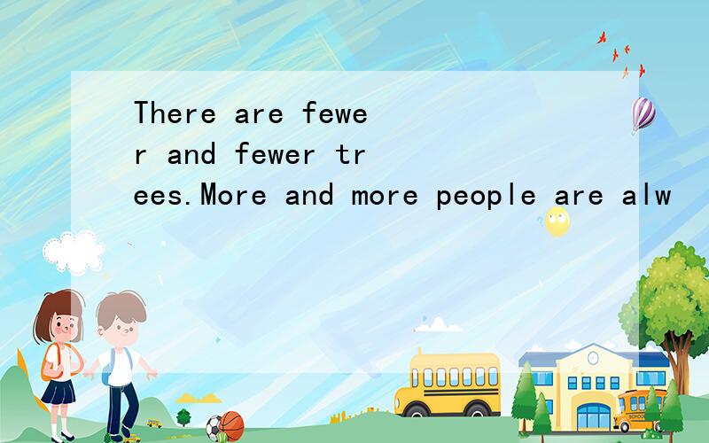 There are fewer and fewer trees.More and more people are alw