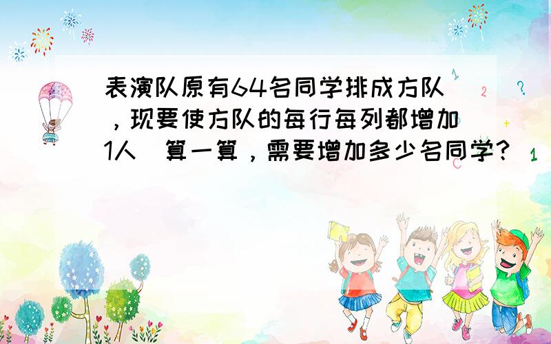 表演队原有64名同学排成方队，现要使方队的每行每列都增加1人．算一算，需要增加多少名同学？