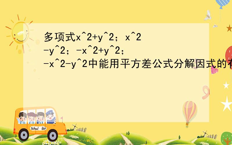 多项式x^2+y^2；x^2-y^2；-x^2+y^2；-x^2-y^2中能用平方差公式分解因式的有