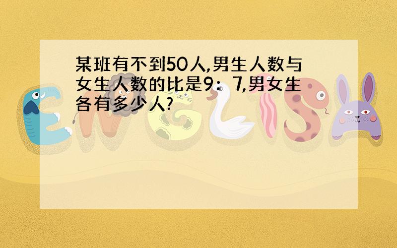 某班有不到50人,男生人数与女生人数的比是9：7,男女生各有多少人?