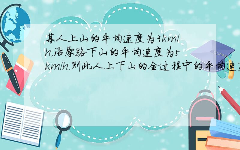 某人上山的平均速度为3km/h，沿原路下山的平均速度为5km/h，则此人上下山的全过程中的平均速度为（　　）