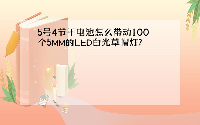 5号4节干电池怎么带动100个5MM的LED白光草帽灯?