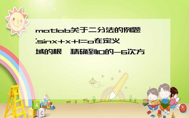 matlab关于二分法的例题:sinx+x+1=o在定义域的根,精确到10的-6次方