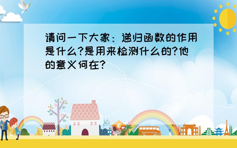 请问一下大家：递归函数的作用是什么?是用来检测什么的?他的意义何在?