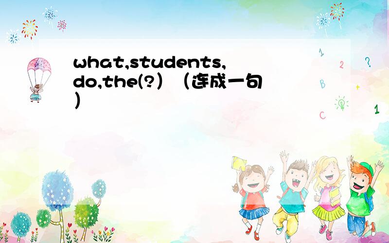 what,students,do,the(?）（连成一句）