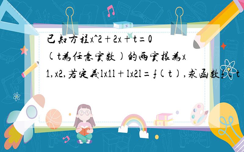 已知方程x^2+2x+t=0(t为任意实数)的两实根为x1,x2,若定义lx1l+lx2l=f(t),求函数f(t)的解