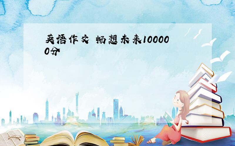 英语作文 畅想未来100000分