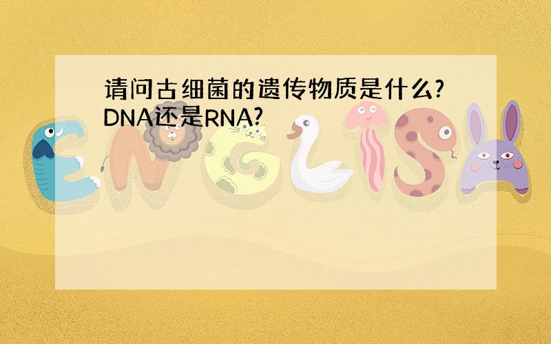 请问古细菌的遗传物质是什么?DNA还是RNA?