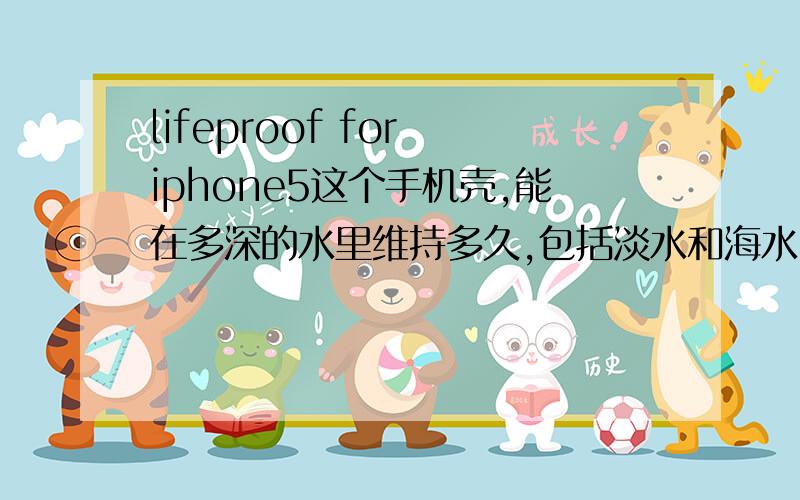 lifeproof for iphone5这个手机壳,能在多深的水里维持多久,包括淡水和海水,还有防污能力,有没有什么东