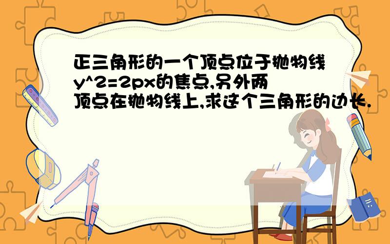 正三角形的一个顶点位于抛物线y^2=2px的焦点,另外两顶点在抛物线上,求这个三角形的边长.