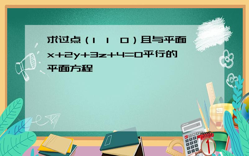 求过点（1,1,0）且与平面x+2y+3z+4=0平行的平面方程