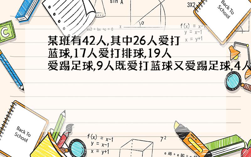 某班有42人,其中26人爱打蓝球,17人爱打排球,19人爱踢足球,9人既爱打蓝球又爱踢足球,4人既爱打排球又爱踢足球.没