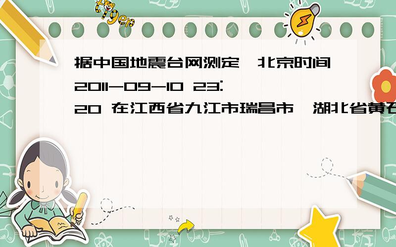 据中国地震台网测定,北京时间2011-09-10 23:20 在江西省九江市瑞昌市、湖北省黄石市阳新县交界地区(北纬29