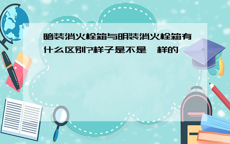 暗装消火栓箱与明装消火栓箱有什么区别?样子是不是一样的