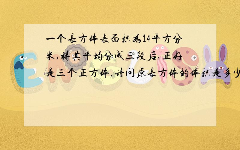 一个长方体表面积为14平方分米,将其平均分成三段后,正好是三个正方体.请问原长方体的体积是多少?