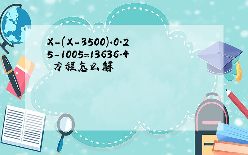 X-(X-3500)*0.25-1005=13636.4 方程怎么解