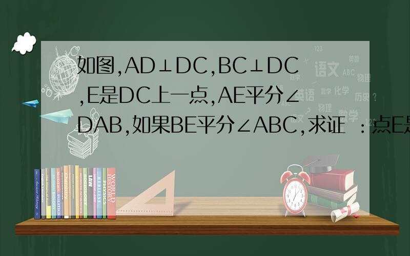 如图,AD⊥DC,BC⊥DC,E是DC上一点,AE平分∠DAB,如果BE平分∠ABC,求证 ：点E是DC的中点