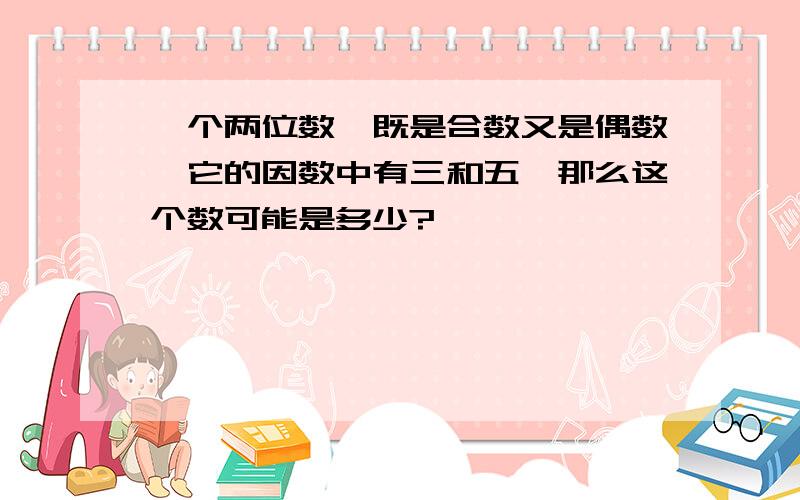 一个两位数,既是合数又是偶数,它的因数中有三和五,那么这个数可能是多少?